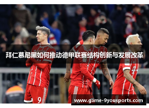 拜仁慕尼黑如何推动德甲联赛结构创新与发展改革