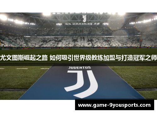 尤文图斯崛起之路 如何吸引世界级教练加盟与打造冠军之师