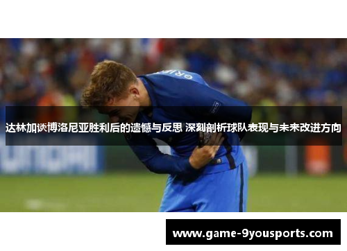 达林加谈博洛尼亚胜利后的遗憾与反思 深刻剖析球队表现与未来改进方向