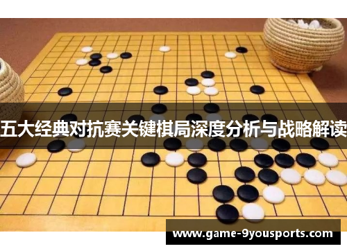 五大经典对抗赛关键棋局深度分析与战略解读