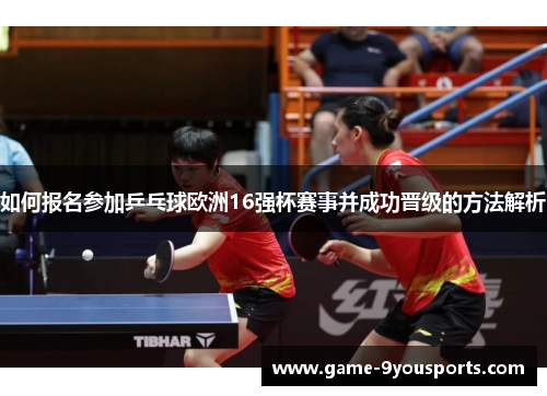 如何报名参加乒乓球欧洲16强杯赛事并成功晋级的方法解析