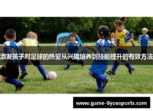 激发孩子对足球的热爱从兴趣培养到技能提升的有效方法