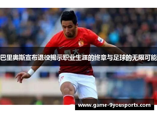 巴里奥斯宣布退役揭示职业生涯的终章与足球的无限可能