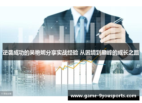 逆袭成功的吴艳妮分享实战经验 从困境到巅峰的成长之路