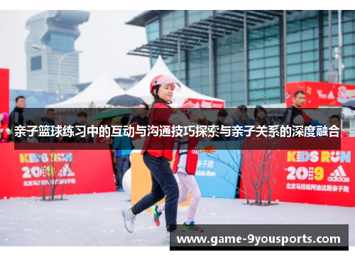 亲子篮球练习中的互动与沟通技巧探索与亲子关系的深度融合