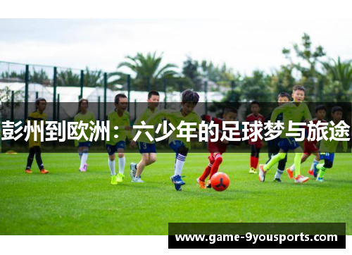彭州到欧洲：六少年的足球梦与旅途