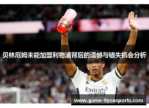 贝林厄姆未能加盟利物浦背后的遗憾与错失机会分析
