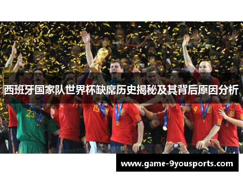 西班牙国家队世界杯缺席历史揭秘及其背后原因分析