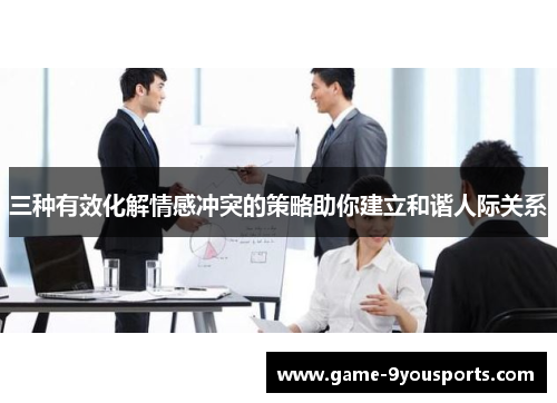 三种有效化解情感冲突的策略助你建立和谐人际关系