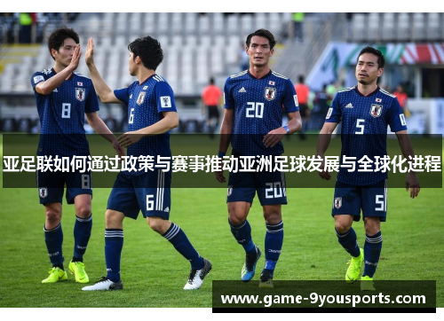 亚足联如何通过政策与赛事推动亚洲足球发展与全球化进程