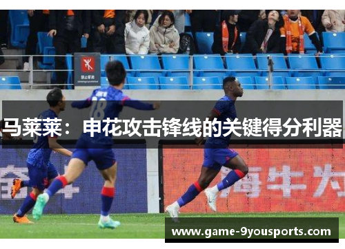 马莱莱：申花攻击锋线的关键得分利器