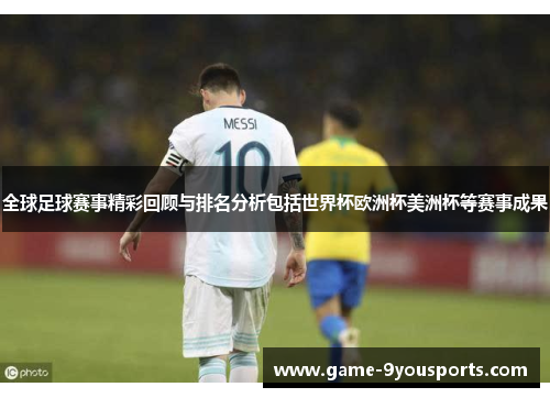 全球足球赛事精彩回顾与排名分析包括世界杯欧洲杯美洲杯等赛事成果