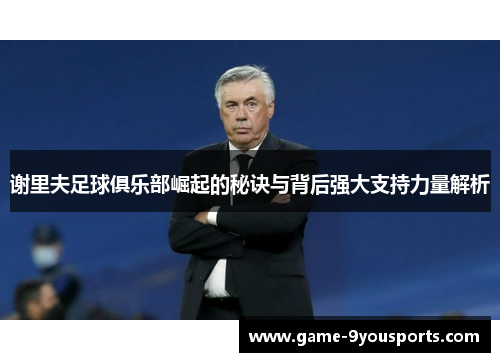 谢里夫足球俱乐部崛起的秘诀与背后强大支持力量解析