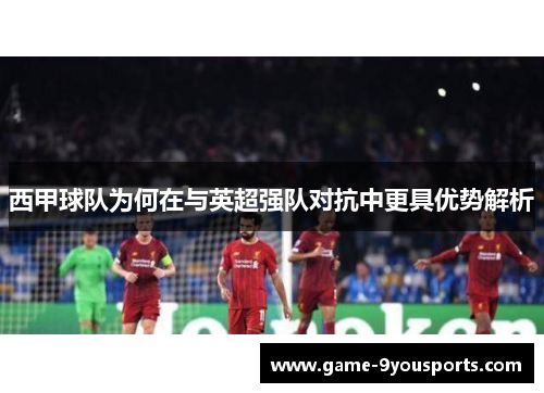 西甲球队为何在与英超强队对抗中更具优势解析
